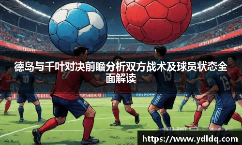 德岛与千叶对决前瞻分析双方战术及球员状态全面解读