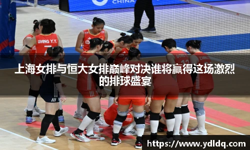 上海女排与恒大女排巅峰对决谁将赢得这场激烈的排球盛宴